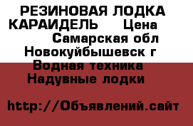 РЕЗИНОВАЯ ЛОДКА КАРАИДЕЛЬ-2 › Цена ­ 10 000 - Самарская обл., Новокуйбышевск г. Водная техника » Надувные лодки   
